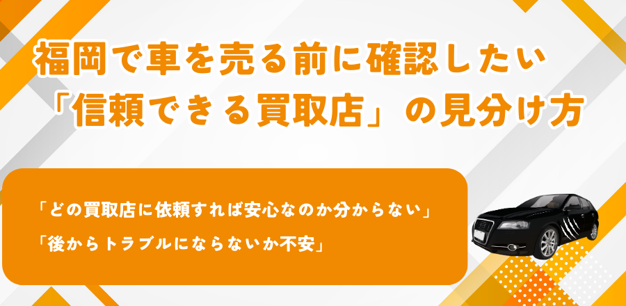 福岡で車を売る前に確認したい「信頼できる買取店」の見分け方 「どの買取店に依頼すれば安心なのか分からない」 「後からトラブルにならないか不安」