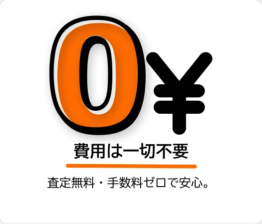 費用は一切不要 — 査定無料・手数料ゼロで安心してご利用いただけます。