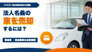 法人名義の車を売却するには?普通車・軽自動車の必要書類と手順