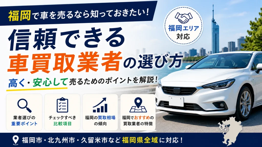 福岡で中古車査定を頼むなら？信頼できる買取店の選び方6つ