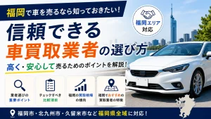 福岡で中古車査定を頼むなら?信頼できる買取店の選び方6つ