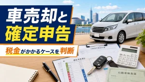 車売却で確定申告は必要?税金がかかるケースと判断手順