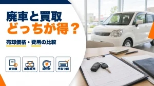 廃車と買取はどっちが得?売却価格と費用の比較