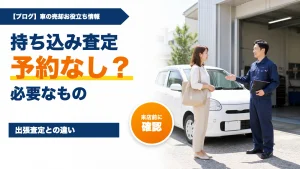 車査定の持ち込みは予約なしで受けられる?必要なものと出張査定との違い